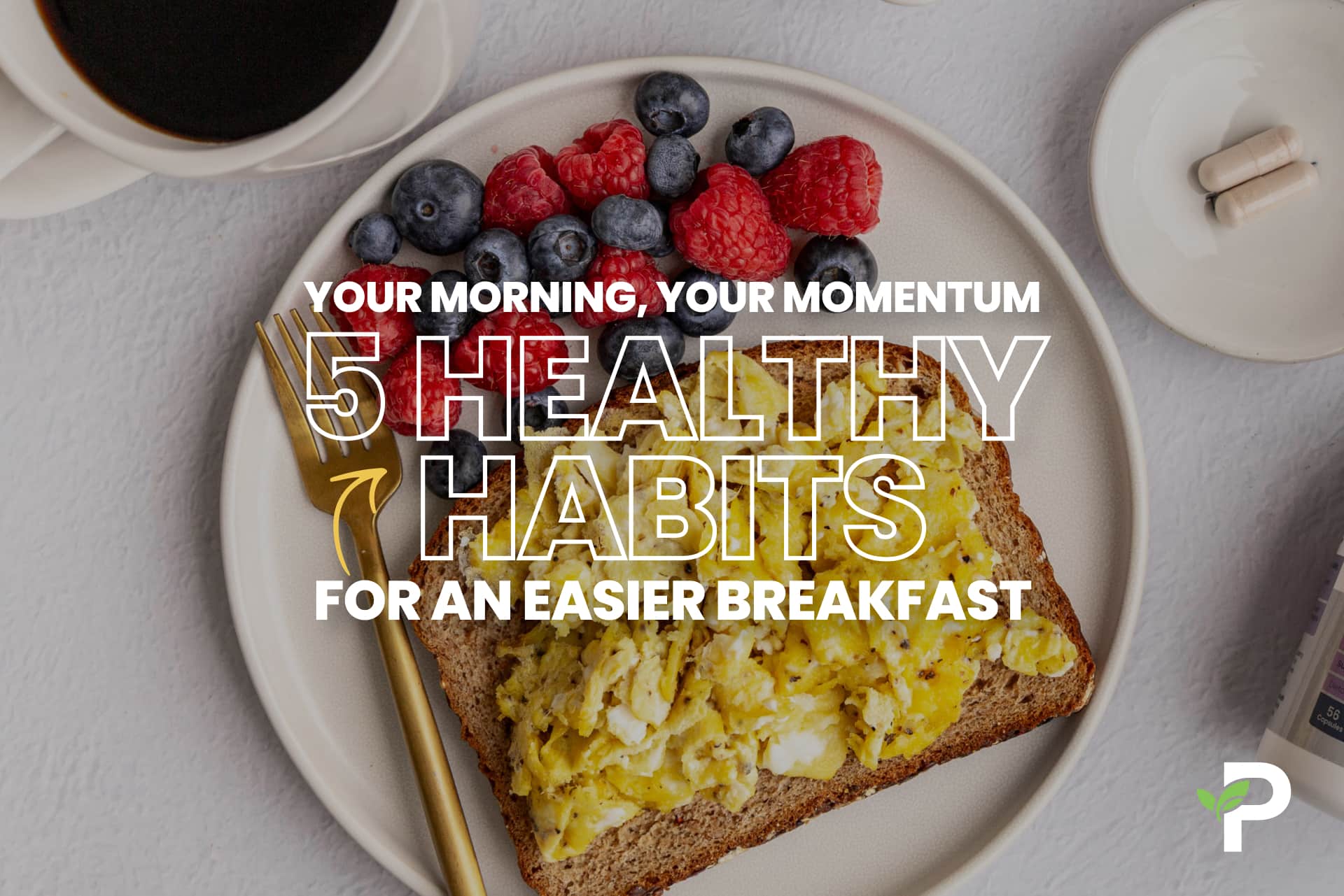 5 Healthy Breakfast Habits that Will Fuel Your Day—Even on the Busiest of Mornings