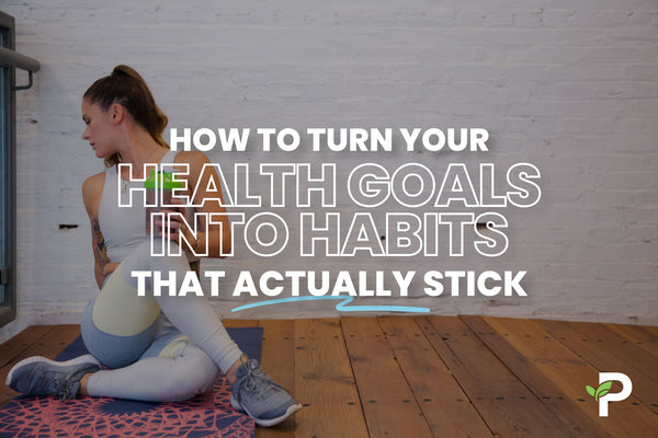 How to Turn Your Health Goals Into Habits That Actually Stick