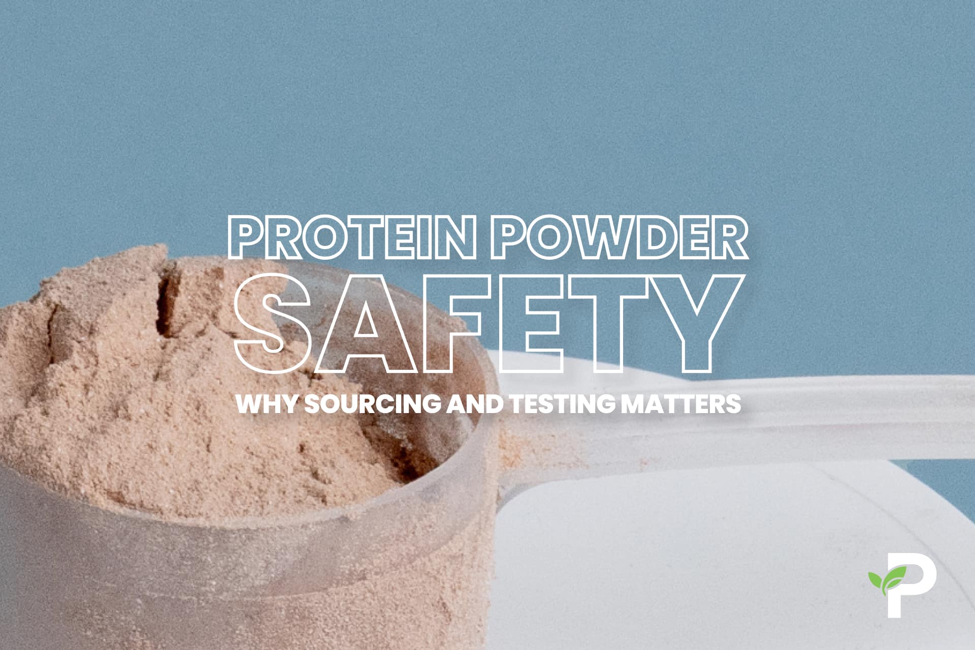 Protein Powder Safety: Why Sourcing and Testing Matters